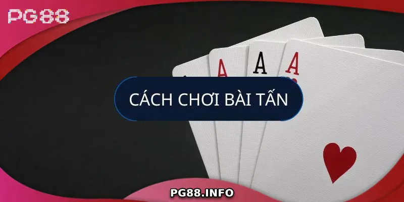 Hướng Dẫn Chi Tiết Chơi Bài Tấn Từ A Đến Z Cho Tân Binh Những mẹo chơi bài tấn hiệu quả